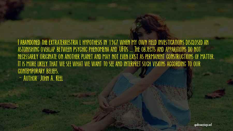 John A. Keel Quotes: I Abandoned The Extraterrestria L Hypothesis In 1967 When My Own Field Investigations Disclosed An Astonishing Overlap Between Psychic Phenomena