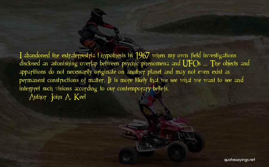 John A. Keel Quotes: I Abandoned The Extraterrestria L Hypothesis In 1967 When My Own Field Investigations Disclosed An Astonishing Overlap Between Psychic Phenomena