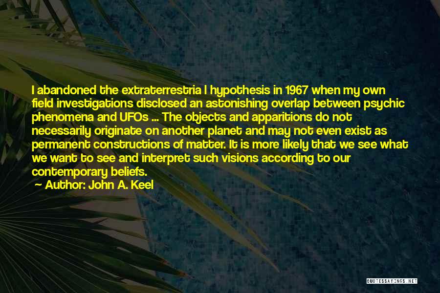 John A. Keel Quotes: I Abandoned The Extraterrestria L Hypothesis In 1967 When My Own Field Investigations Disclosed An Astonishing Overlap Between Psychic Phenomena