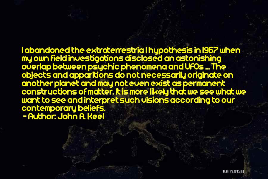 John A. Keel Quotes: I Abandoned The Extraterrestria L Hypothesis In 1967 When My Own Field Investigations Disclosed An Astonishing Overlap Between Psychic Phenomena