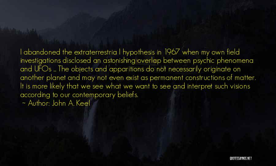 John A. Keel Quotes: I Abandoned The Extraterrestria L Hypothesis In 1967 When My Own Field Investigations Disclosed An Astonishing Overlap Between Psychic Phenomena