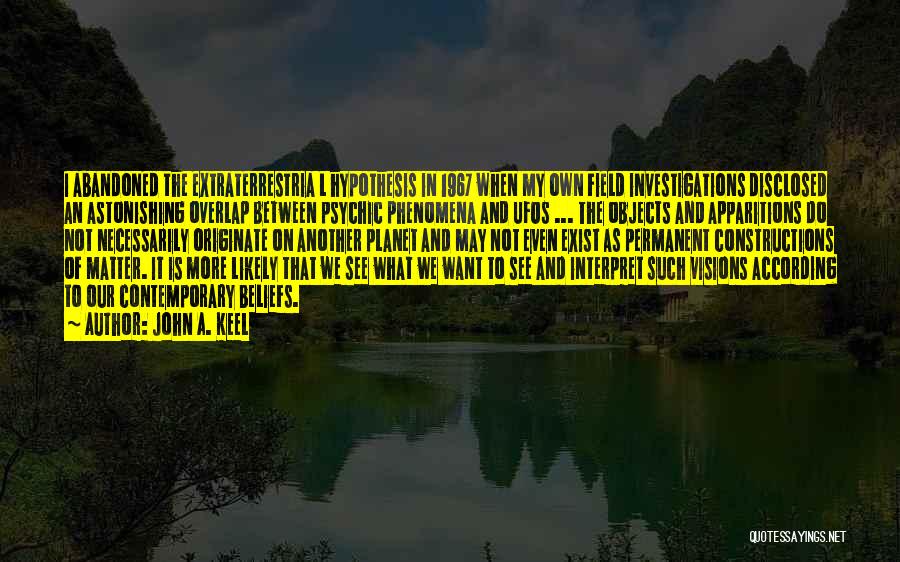 John A. Keel Quotes: I Abandoned The Extraterrestria L Hypothesis In 1967 When My Own Field Investigations Disclosed An Astonishing Overlap Between Psychic Phenomena