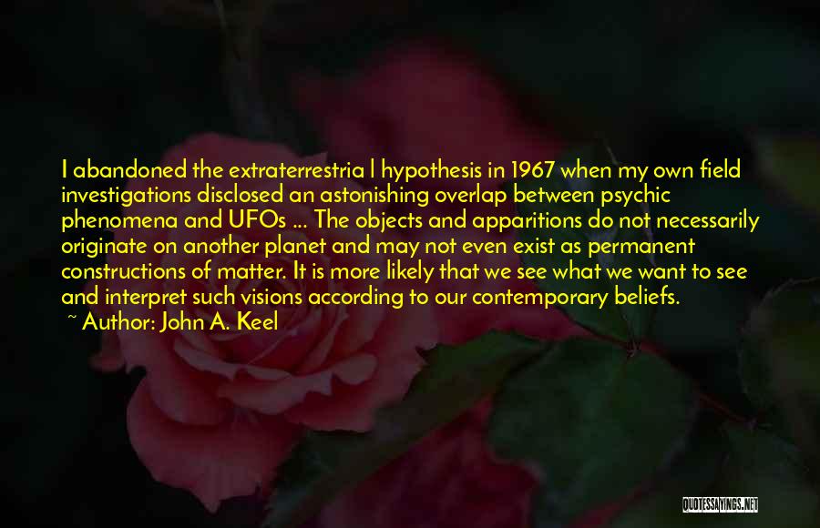 John A. Keel Quotes: I Abandoned The Extraterrestria L Hypothesis In 1967 When My Own Field Investigations Disclosed An Astonishing Overlap Between Psychic Phenomena