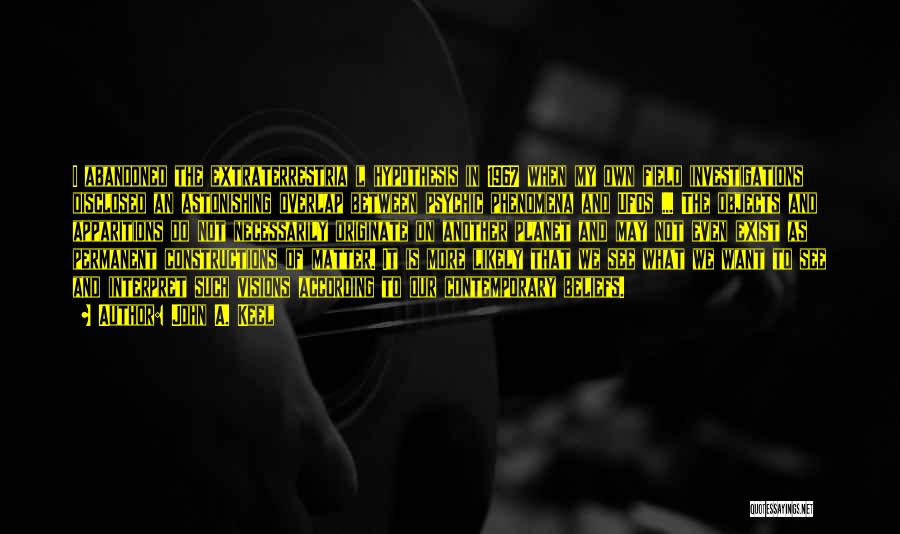 John A. Keel Quotes: I Abandoned The Extraterrestria L Hypothesis In 1967 When My Own Field Investigations Disclosed An Astonishing Overlap Between Psychic Phenomena