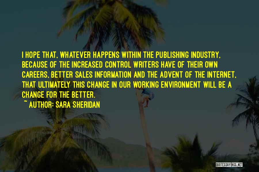Sara Sheridan Quotes: I Hope That, Whatever Happens Within The Publishing Industry, Because Of The Increased Control Writers Have Of Their Own Careers,