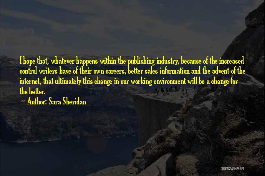 Sara Sheridan Quotes: I Hope That, Whatever Happens Within The Publishing Industry, Because Of The Increased Control Writers Have Of Their Own Careers,
