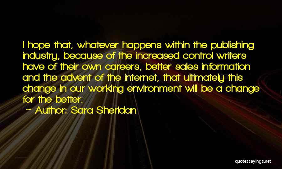 Sara Sheridan Quotes: I Hope That, Whatever Happens Within The Publishing Industry, Because Of The Increased Control Writers Have Of Their Own Careers,