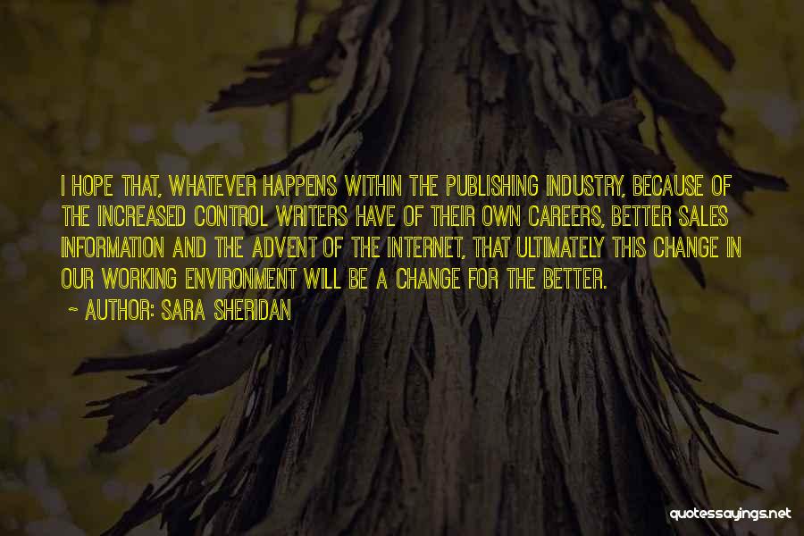 Sara Sheridan Quotes: I Hope That, Whatever Happens Within The Publishing Industry, Because Of The Increased Control Writers Have Of Their Own Careers,