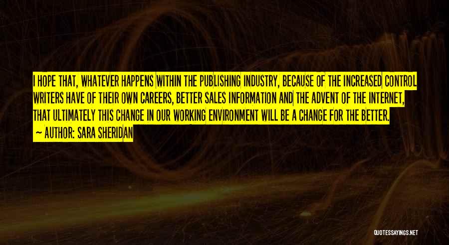Sara Sheridan Quotes: I Hope That, Whatever Happens Within The Publishing Industry, Because Of The Increased Control Writers Have Of Their Own Careers,