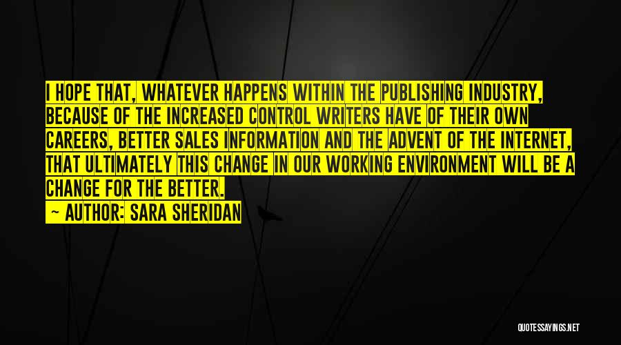 Sara Sheridan Quotes: I Hope That, Whatever Happens Within The Publishing Industry, Because Of The Increased Control Writers Have Of Their Own Careers,