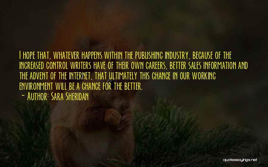 Sara Sheridan Quotes: I Hope That, Whatever Happens Within The Publishing Industry, Because Of The Increased Control Writers Have Of Their Own Careers,