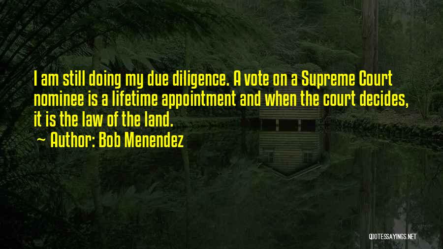 Bob Menendez Quotes: I Am Still Doing My Due Diligence. A Vote On A Supreme Court Nominee Is A Lifetime Appointment And When
