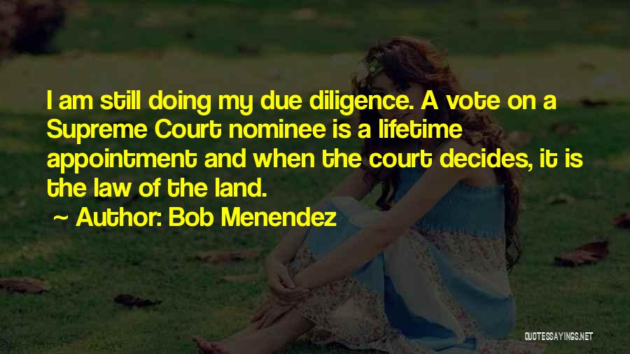 Bob Menendez Quotes: I Am Still Doing My Due Diligence. A Vote On A Supreme Court Nominee Is A Lifetime Appointment And When
