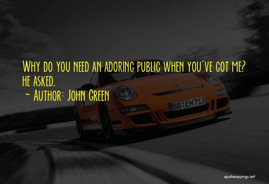 John Green Quotes: Why Do You Need An Adoring Public When You've Got Me? He Asked.