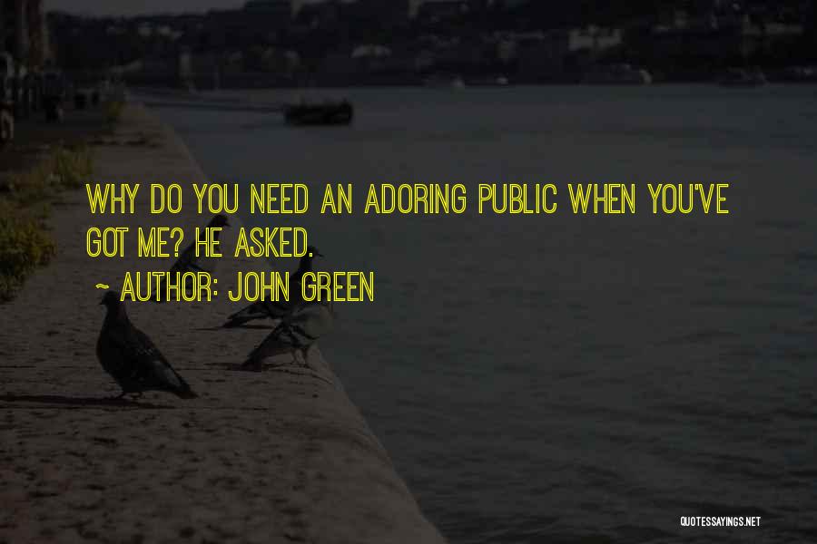 John Green Quotes: Why Do You Need An Adoring Public When You've Got Me? He Asked.