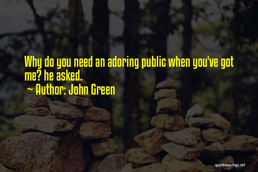 John Green Quotes: Why Do You Need An Adoring Public When You've Got Me? He Asked.