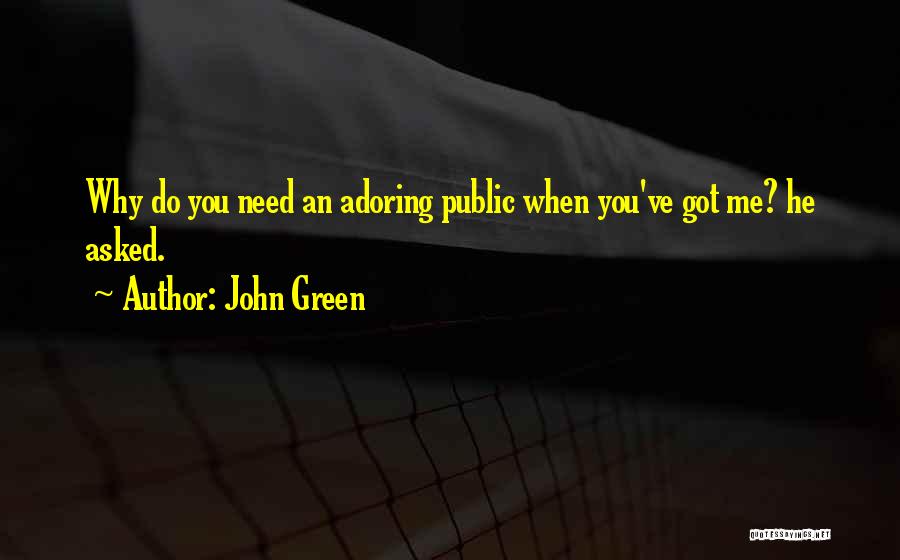 John Green Quotes: Why Do You Need An Adoring Public When You've Got Me? He Asked.