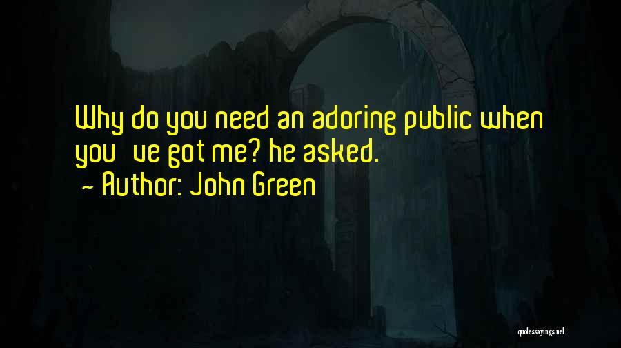 John Green Quotes: Why Do You Need An Adoring Public When You've Got Me? He Asked.