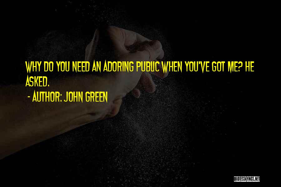 John Green Quotes: Why Do You Need An Adoring Public When You've Got Me? He Asked.