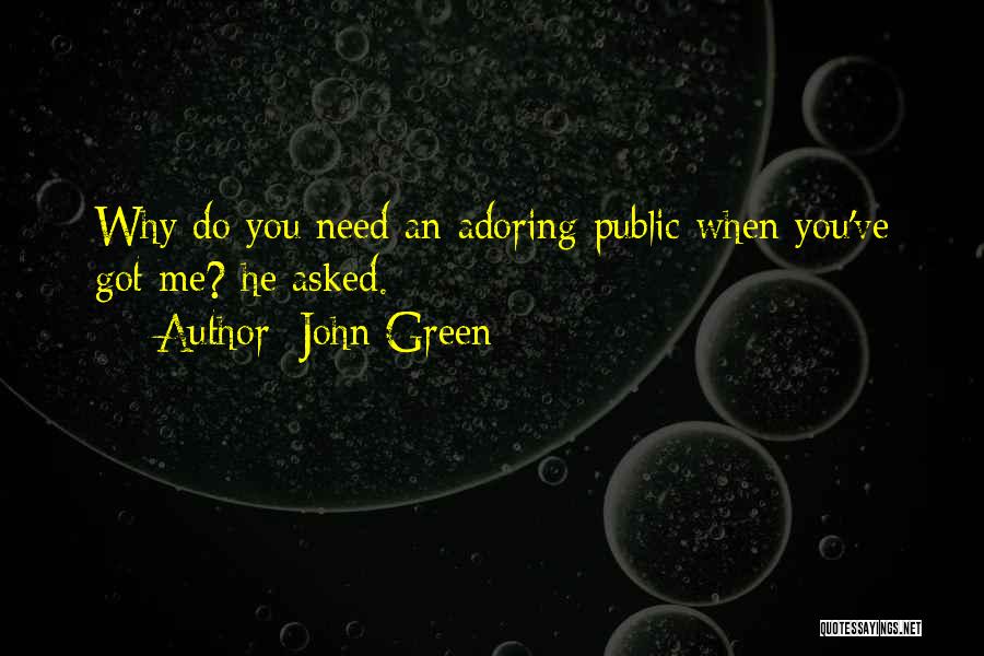 John Green Quotes: Why Do You Need An Adoring Public When You've Got Me? He Asked.