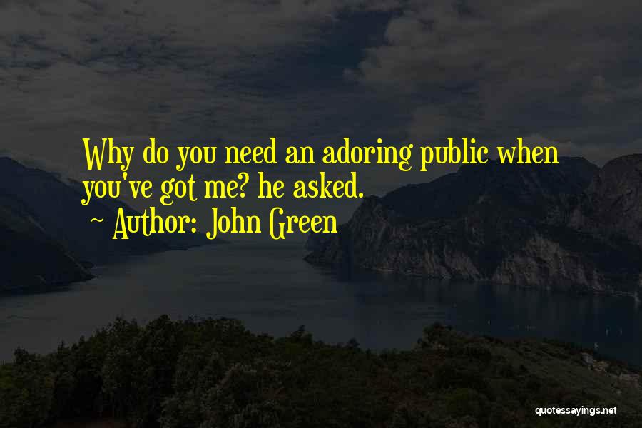 John Green Quotes: Why Do You Need An Adoring Public When You've Got Me? He Asked.