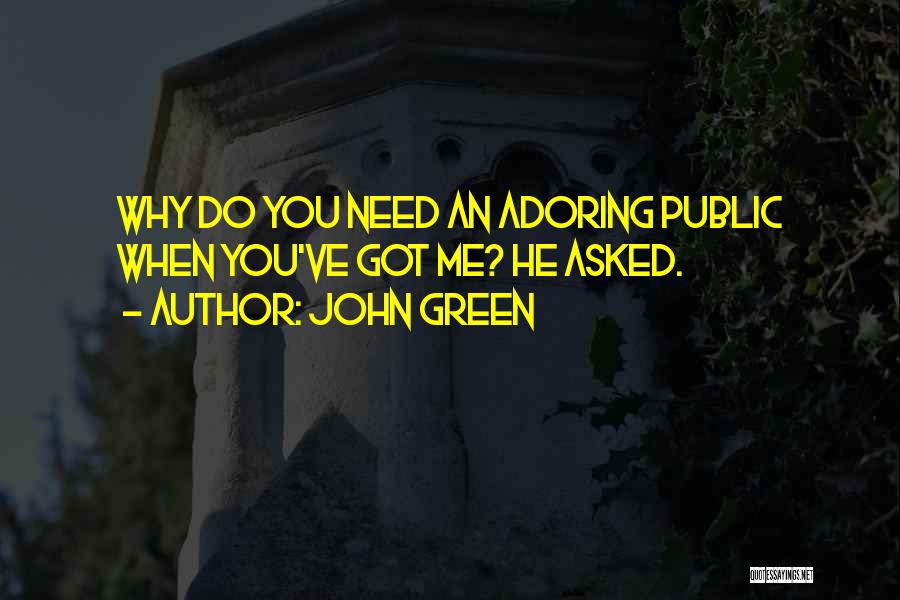 John Green Quotes: Why Do You Need An Adoring Public When You've Got Me? He Asked.