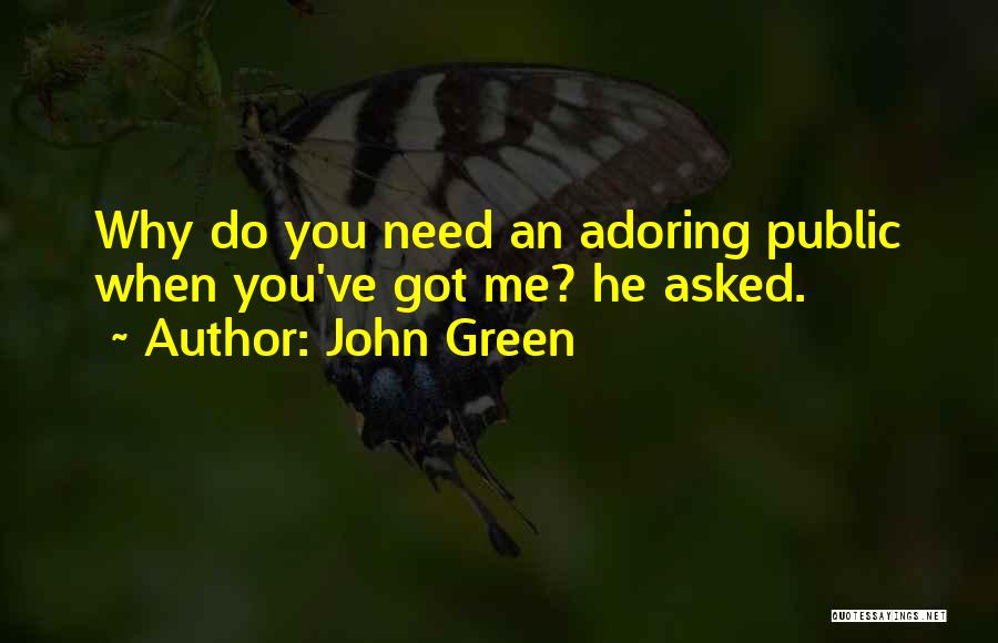 John Green Quotes: Why Do You Need An Adoring Public When You've Got Me? He Asked.