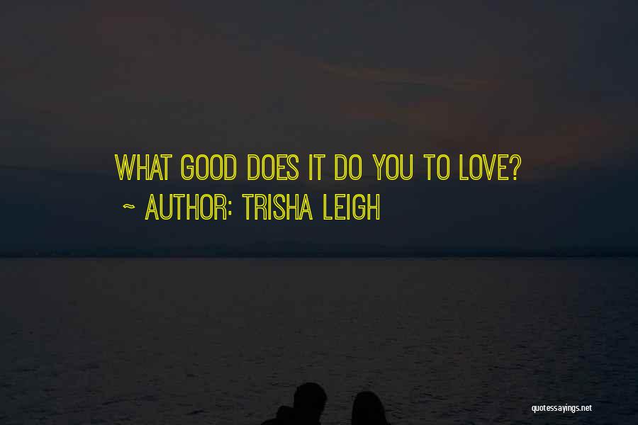 Trisha Leigh Quotes: What Good Does It Do You To Love?