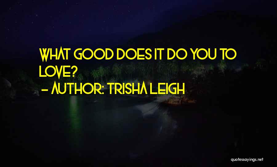 Trisha Leigh Quotes: What Good Does It Do You To Love?