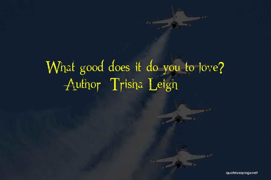 Trisha Leigh Quotes: What Good Does It Do You To Love?