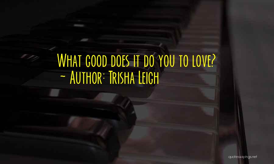 Trisha Leigh Quotes: What Good Does It Do You To Love?