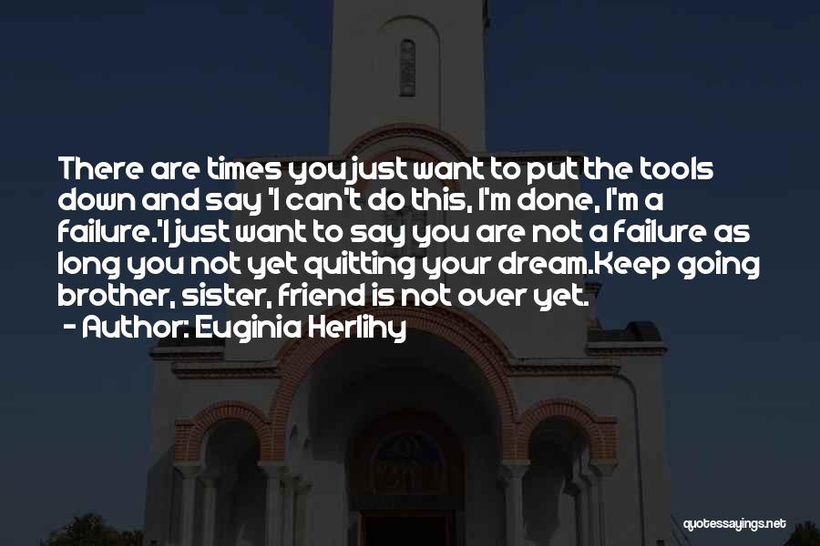 Euginia Herlihy Quotes: There Are Times You Just Want To Put The Tools Down And Say 'i Can't Do This, I'm Done, I'm