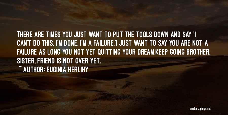 Euginia Herlihy Quotes: There Are Times You Just Want To Put The Tools Down And Say 'i Can't Do This, I'm Done, I'm