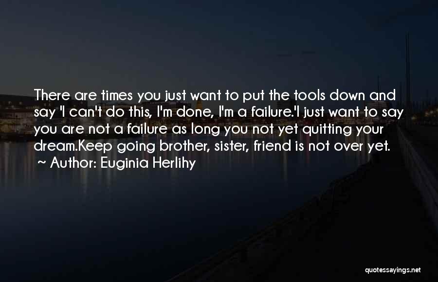 Euginia Herlihy Quotes: There Are Times You Just Want To Put The Tools Down And Say 'i Can't Do This, I'm Done, I'm