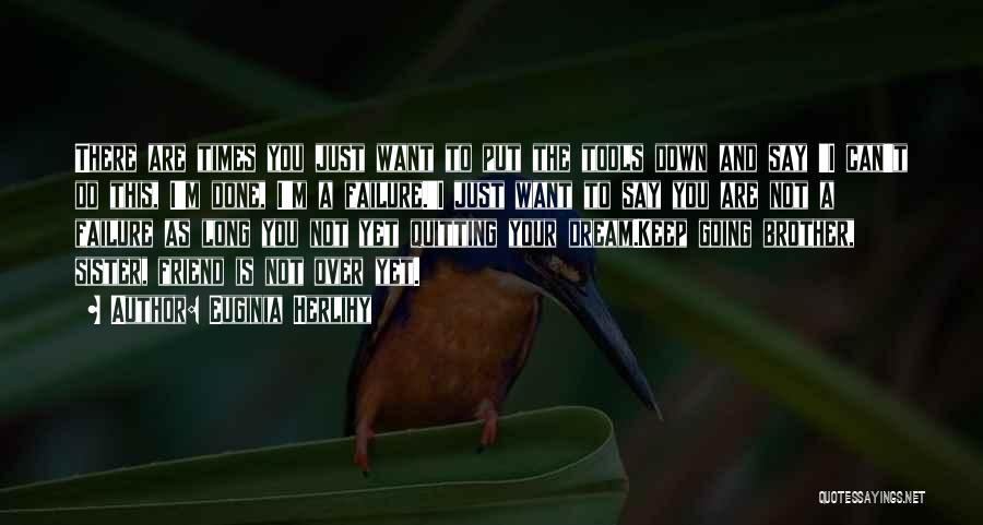 Euginia Herlihy Quotes: There Are Times You Just Want To Put The Tools Down And Say 'i Can't Do This, I'm Done, I'm