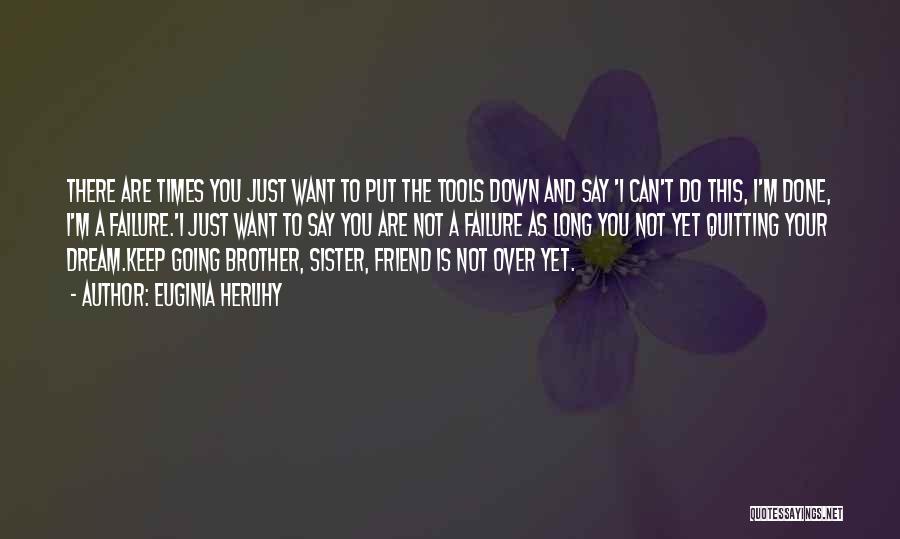 Euginia Herlihy Quotes: There Are Times You Just Want To Put The Tools Down And Say 'i Can't Do This, I'm Done, I'm