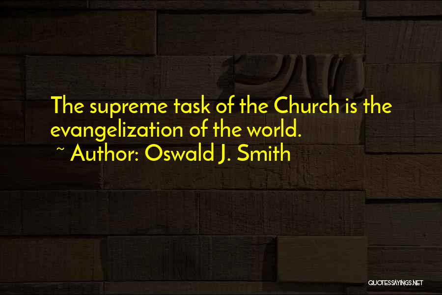Oswald J. Smith Quotes: The Supreme Task Of The Church Is The Evangelization Of The World.