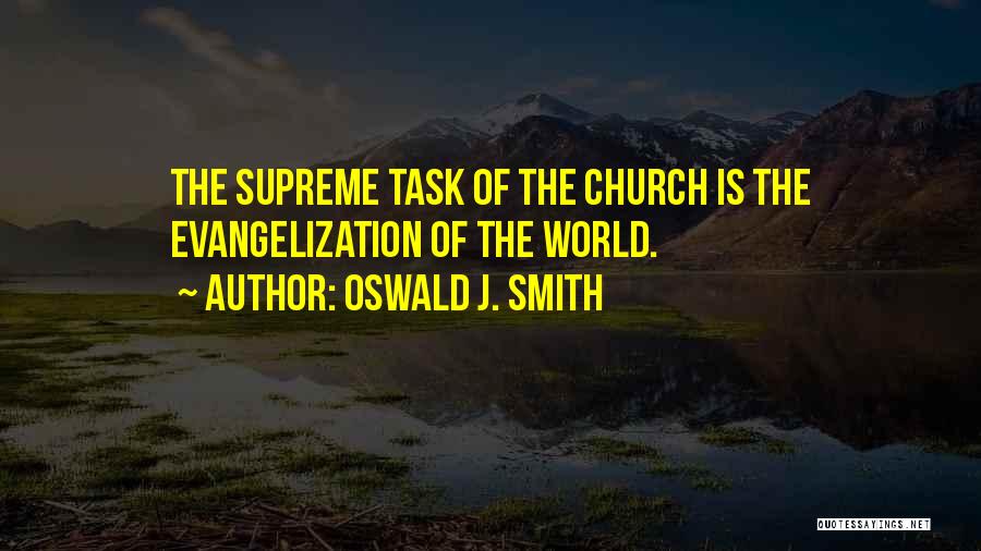 Oswald J. Smith Quotes: The Supreme Task Of The Church Is The Evangelization Of The World.