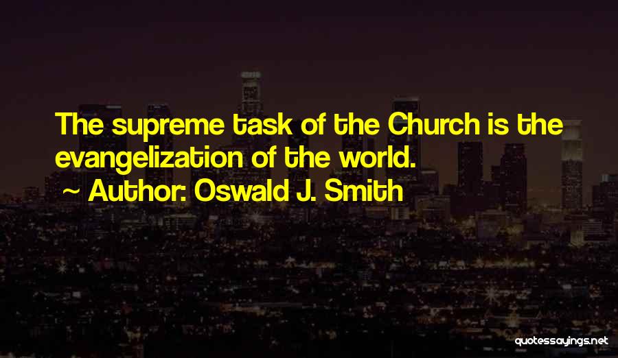 Oswald J. Smith Quotes: The Supreme Task Of The Church Is The Evangelization Of The World.