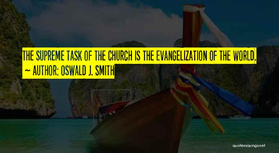 Oswald J. Smith Quotes: The Supreme Task Of The Church Is The Evangelization Of The World.