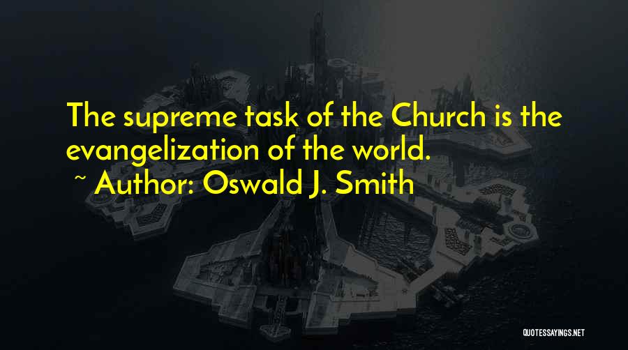 Oswald J. Smith Quotes: The Supreme Task Of The Church Is The Evangelization Of The World.