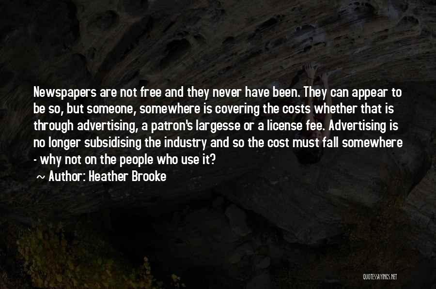 Heather Brooke Quotes: Newspapers Are Not Free And They Never Have Been. They Can Appear To Be So, But Someone, Somewhere Is Covering