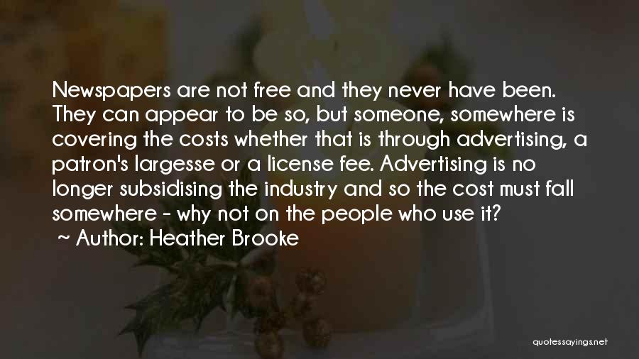 Heather Brooke Quotes: Newspapers Are Not Free And They Never Have Been. They Can Appear To Be So, But Someone, Somewhere Is Covering