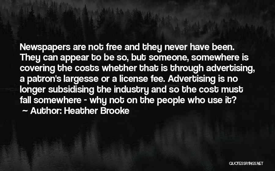 Heather Brooke Quotes: Newspapers Are Not Free And They Never Have Been. They Can Appear To Be So, But Someone, Somewhere Is Covering