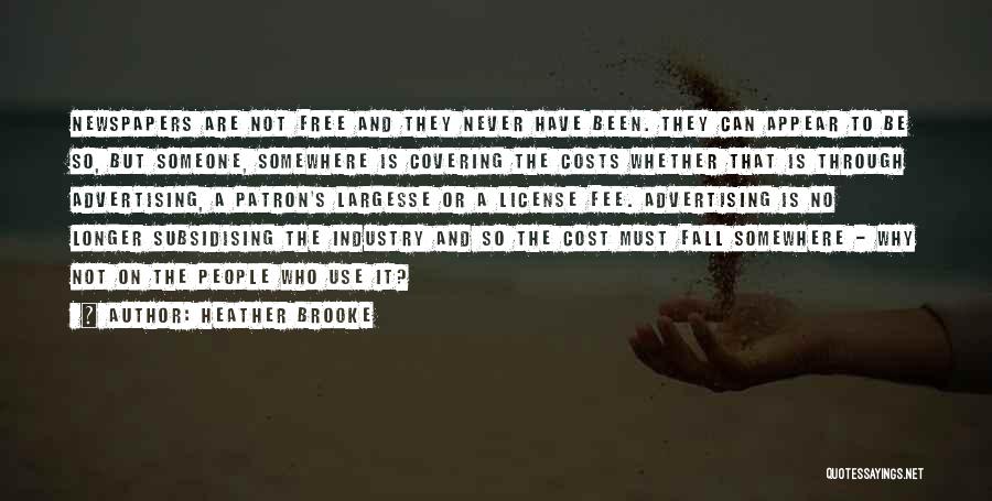 Heather Brooke Quotes: Newspapers Are Not Free And They Never Have Been. They Can Appear To Be So, But Someone, Somewhere Is Covering