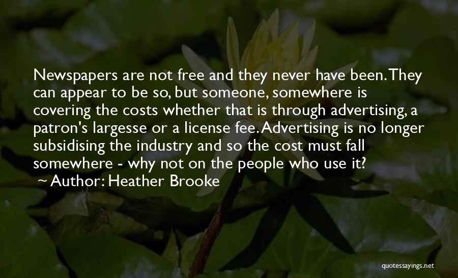 Heather Brooke Quotes: Newspapers Are Not Free And They Never Have Been. They Can Appear To Be So, But Someone, Somewhere Is Covering
