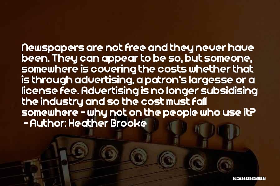 Heather Brooke Quotes: Newspapers Are Not Free And They Never Have Been. They Can Appear To Be So, But Someone, Somewhere Is Covering