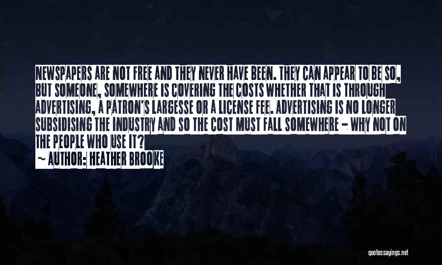 Heather Brooke Quotes: Newspapers Are Not Free And They Never Have Been. They Can Appear To Be So, But Someone, Somewhere Is Covering