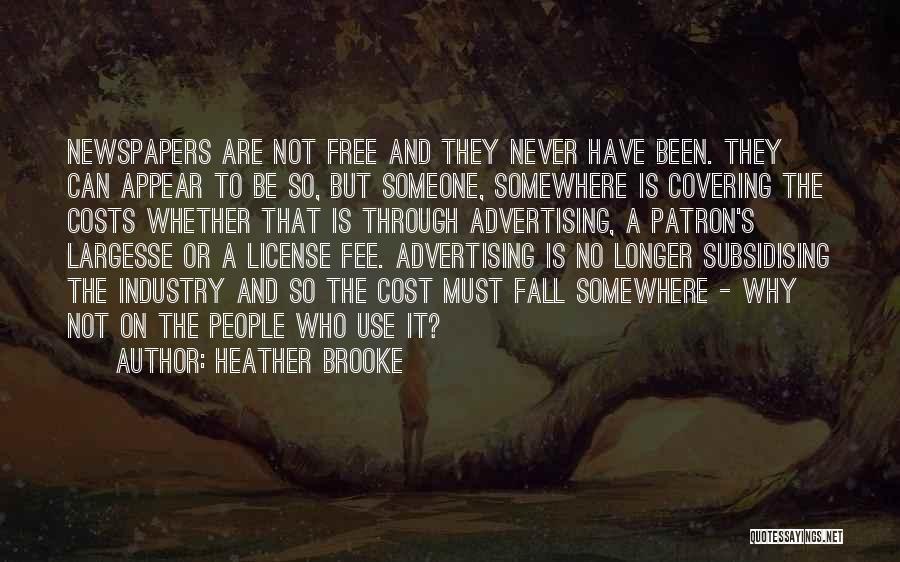 Heather Brooke Quotes: Newspapers Are Not Free And They Never Have Been. They Can Appear To Be So, But Someone, Somewhere Is Covering