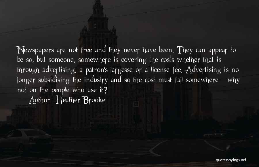 Heather Brooke Quotes: Newspapers Are Not Free And They Never Have Been. They Can Appear To Be So, But Someone, Somewhere Is Covering